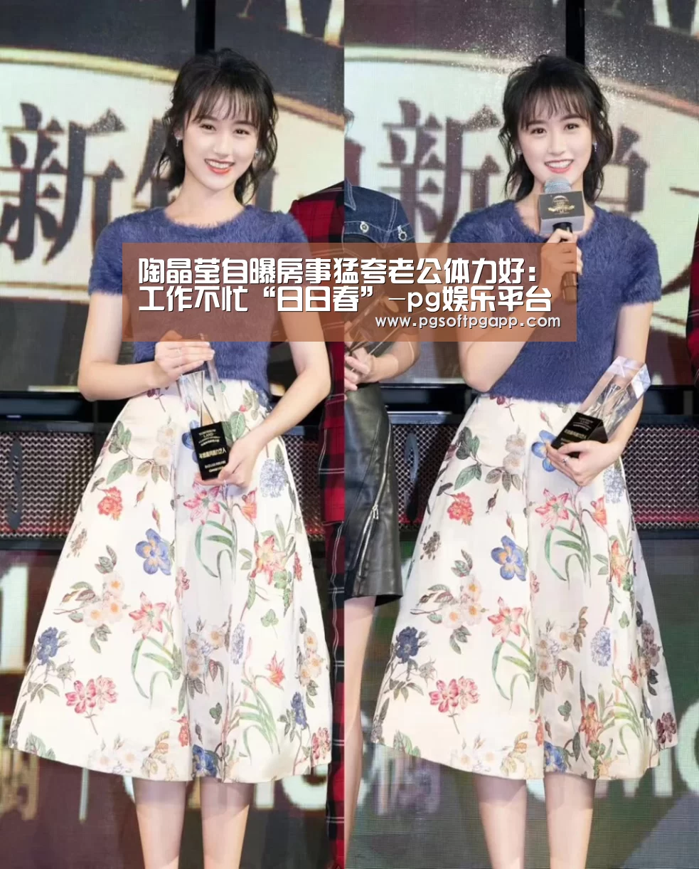 陶晶莹自曝房事猛夸老公体力好：工作不忙“日日春”-pg娱乐平台(图1)